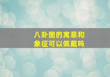 八卦图的寓意和象征可以佩戴吗