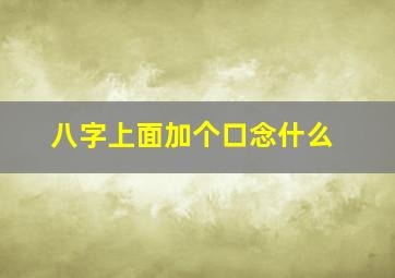 八字上面加个口念什么