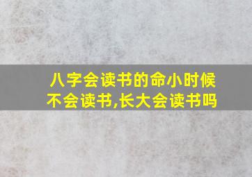 八字会读书的命小时候不会读书,长大会读书吗