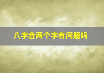 八字合两个字有问题吗