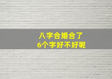 八字合婚合了6个字好不好呢