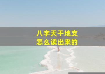 八字天干地支怎么读出来的