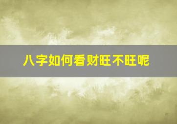 八字如何看财旺不旺呢