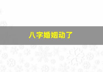 八字婚姻动了