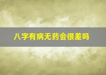 八字有病无药会很差吗