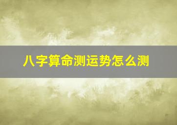 八字算命测运势怎么测