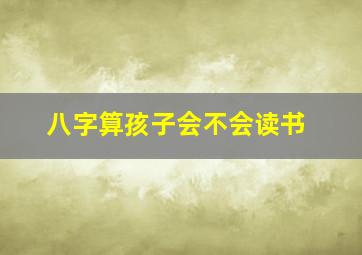 八字算孩子会不会读书