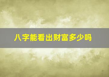 八字能看出财富多少吗