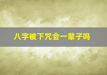 八字被下咒会一辈子吗