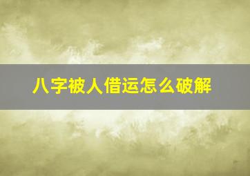 八字被人借运怎么破解