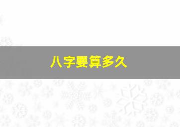 八字要算多久