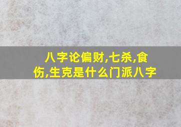 八字论偏财,七杀,食伤,生克是什么门派八字