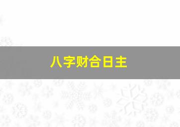 八字财合日主