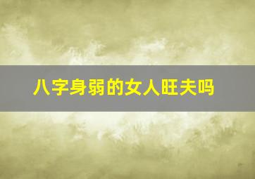 八字身弱的女人旺夫吗