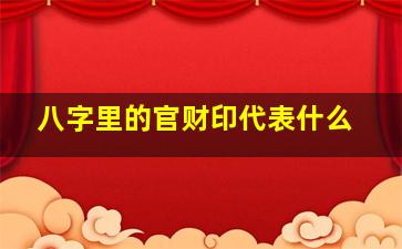 八字里的官财印代表什么