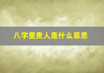 八字里贵人是什么意思