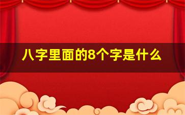 八字里面的8个字是什么