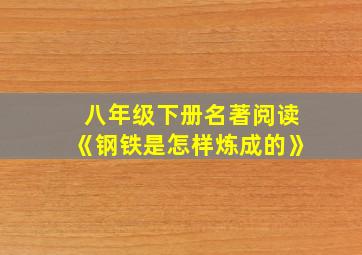 八年级下册名著阅读《钢铁是怎样炼成的》