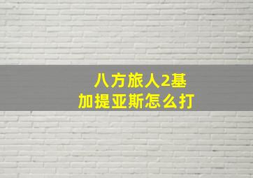 八方旅人2基加提亚斯怎么打