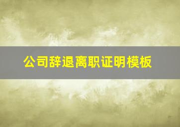 公司辞退离职证明模板