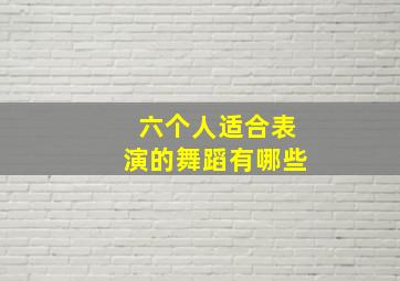 六个人适合表演的舞蹈有哪些