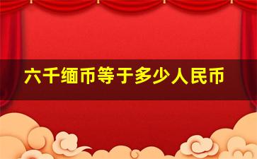 六千缅币等于多少人民币