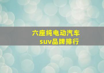 六座纯电动汽车suv品牌排行