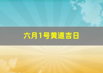 六月1号黄道吉日