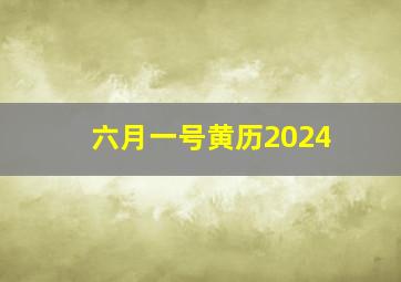 六月一号黄历2024