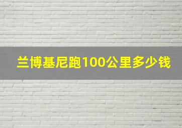 兰博基尼跑100公里多少钱