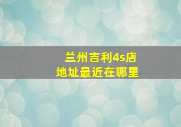 兰州吉利4s店地址最近在哪里