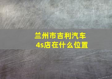 兰州市吉利汽车4s店在什么位置