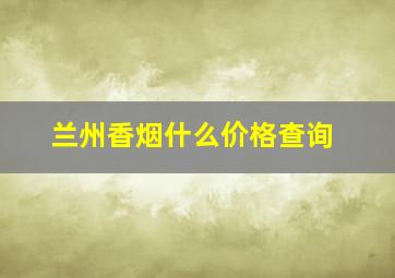 兰州香烟什么价格查询