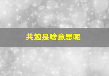 共勉是啥意思呢