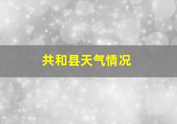 共和县天气情况