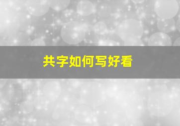 共字如何写好看