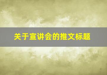 关于宣讲会的推文标题