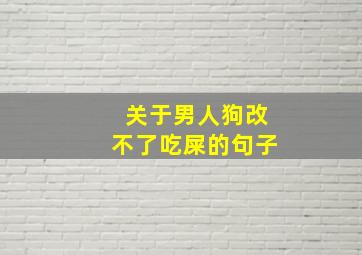 关于男人狗改不了吃屎的句子