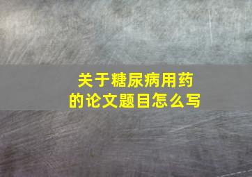 关于糖尿病用药的论文题目怎么写