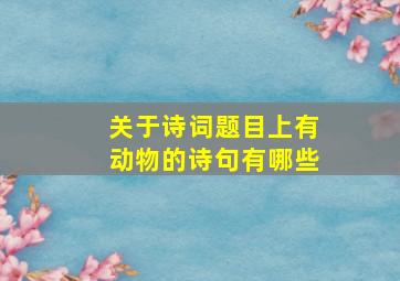 关于诗词题目上有动物的诗句有哪些