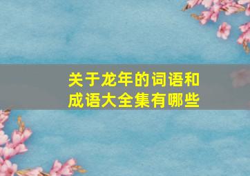 关于龙年的词语和成语大全集有哪些