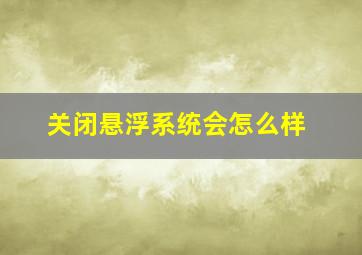 关闭悬浮系统会怎么样