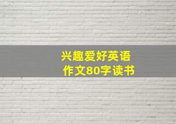 兴趣爱好英语作文80字读书