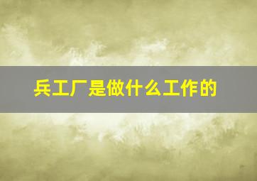 兵工厂是做什么工作的