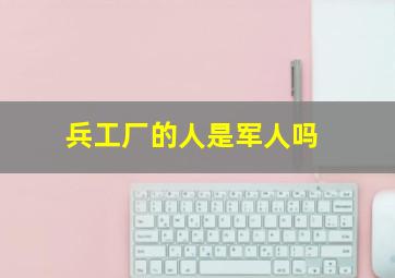 兵工厂的人是军人吗