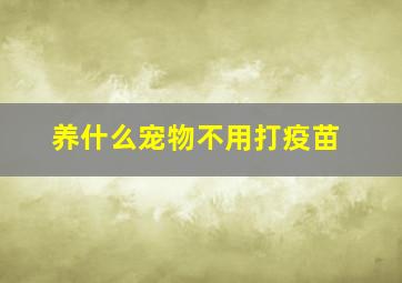 养什么宠物不用打疫苗