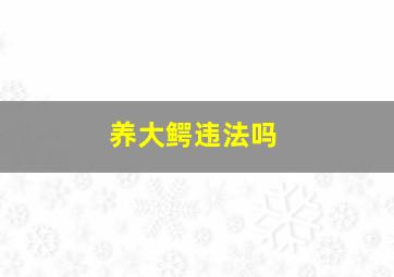 养大鳄违法吗