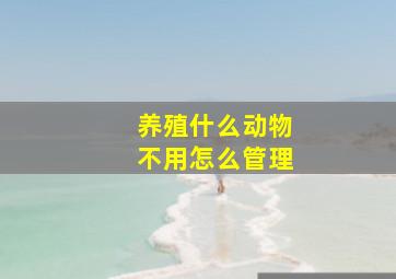 养殖什么动物不用怎么管理