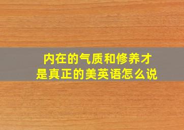 内在的气质和修养才是真正的美英语怎么说