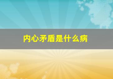 内心矛盾是什么病